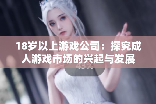 18岁以上游戏公司：探究成人游戏市场的兴起与发展