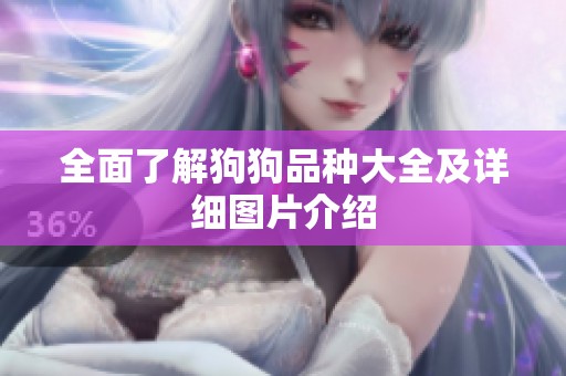 全面了解狗狗品种大全及详细图片介绍