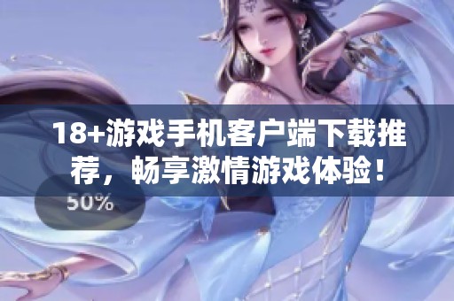 18+游戏手机客户端下载推荐，畅享激情游戏体验！