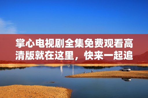 掌心电视剧全集免费观看高清版就在这里，快来一起追剧吧