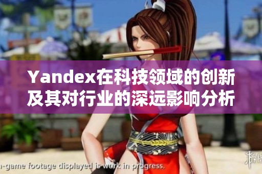 Yandex在科技领域的创新及其对行业的深远影响分析