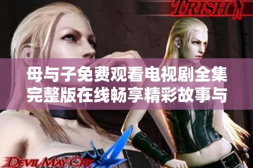 母与子免费观看电视剧全集完整版在线畅享精彩故事与感人时刻
