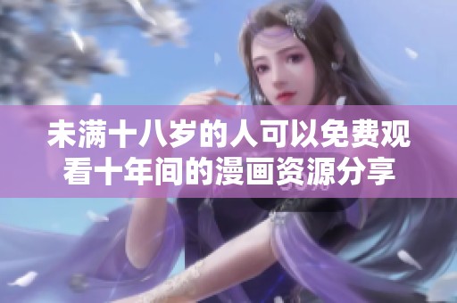 未满十八岁的人可以免费观看十年间的漫画资源分享