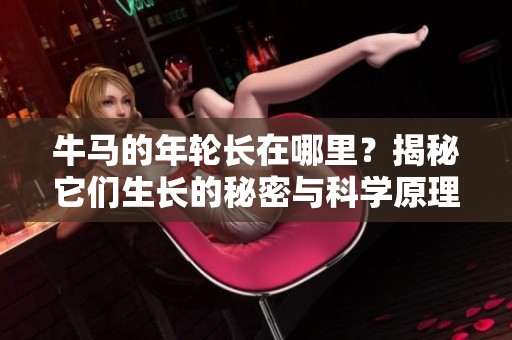 牛马的年轮长在哪里？揭秘它们生长的秘密与科学原理