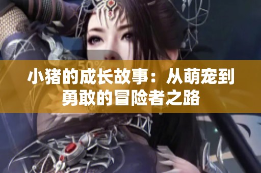小猪的成长故事：从萌宠到勇敢的冒险者之路