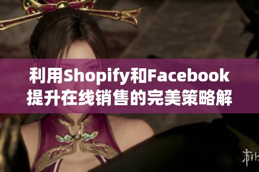 利用Shopify和Facebook提升在线销售的完美策略解析