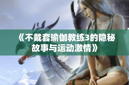《不戴套瑜伽教练3的隐秘故事与运动激情》