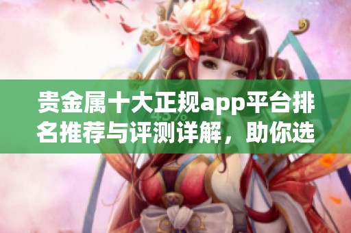 贵金属十大正规app平台排名推荐与评测详解，助你选择最优平台