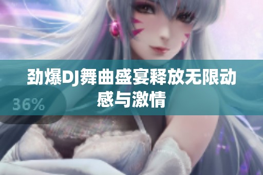 劲爆DJ舞曲盛宴释放无限动感与激情