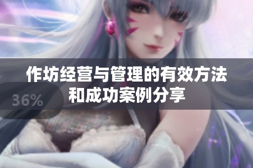 作坊经营与管理的有效方法和成功案例分享