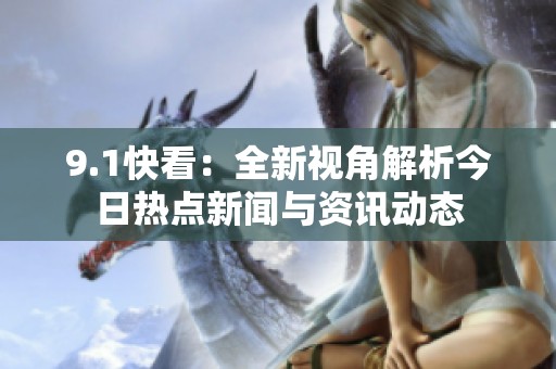 9.1快看：全新视角解析今日热点新闻与资讯动态
