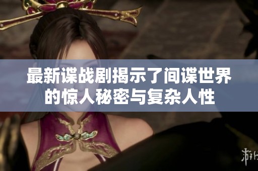 最新谍战剧揭示了间谍世界的惊人秘密与复杂人性