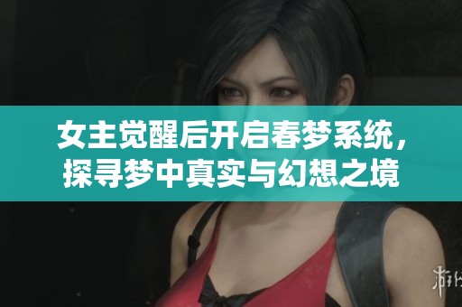 女主觉醒后开启春梦系统，探寻梦中真实与幻想之境