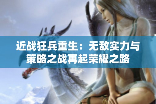 近战狂兵重生：无敌实力与策略之战再起荣耀之路
