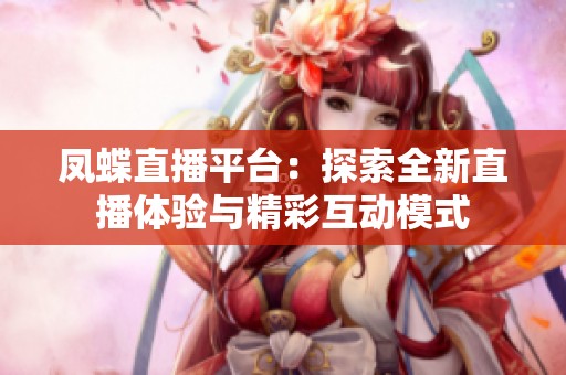 凤蝶直播平台：探索全新直播体验与精彩互动模式