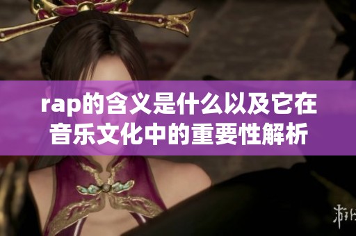 rap的含义是什么以及它在音乐文化中的重要性解析