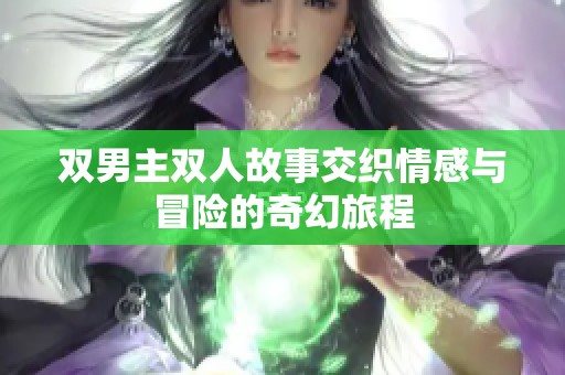 双男主双人故事交织情感与冒险的奇幻旅程
