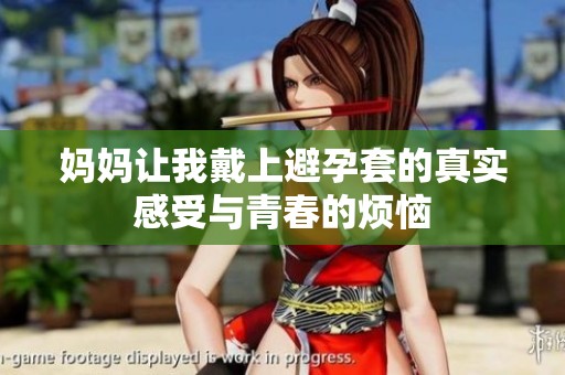 妈妈让我戴上避孕套的真实感受与青春的烦恼