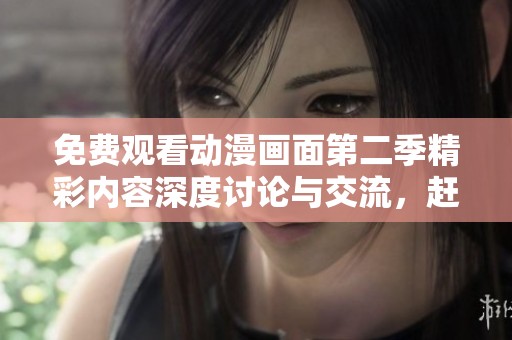 免费观看动漫画面第二季精彩内容深度讨论与交流，赶快加入吧
