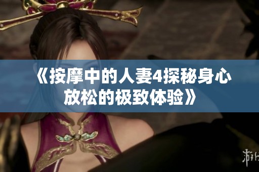 《按摩中的人妻4探秘身心放松的极致体验》