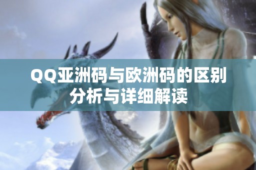 QQ亚洲码与欧洲码的区别分析与详细解读
