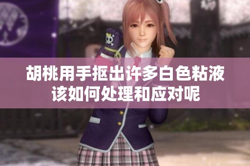 胡桃用手抠出许多白色粘液该如何处理和应对呢