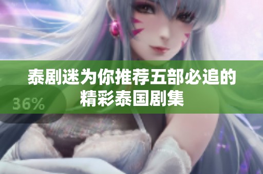 泰剧迷为你推荐五部必追的精彩泰国剧集