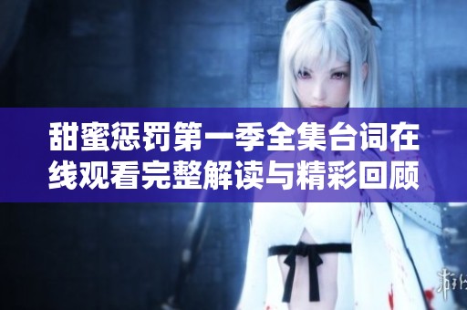 甜蜜惩罚第一季全集台词在线观看完整解读与精彩回顾 甜蜜惩罚第一季全集台词在线观看完整解读与精彩回顾
