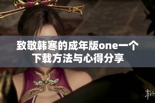致敬韩寒的成年版one一个下载方法与心得分享