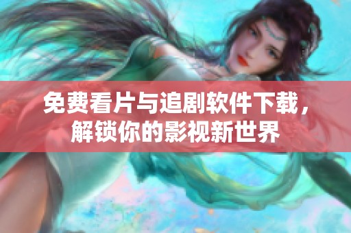 免费看片与追剧软件下载，解锁你的影视新世界