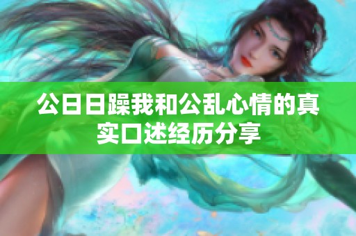 公日日躁我和公乱心情的真实口述经历分享