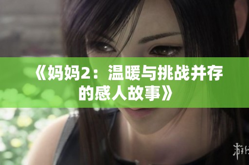 《妈妈2：温暖与挑战并存的感人故事》