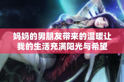 妈妈的男朋友带来的温暖让我的生活充满阳光与希望