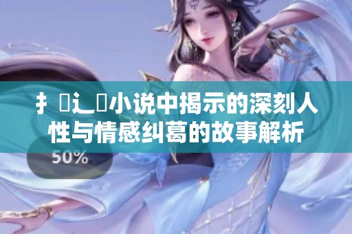 扌喿辶畐小说中揭示的深刻人性与情感纠葛的故事解析