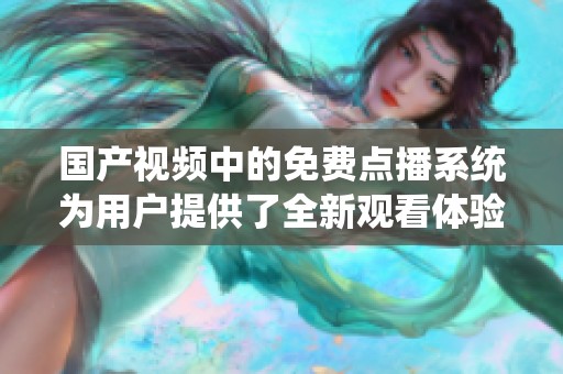 国产视频中的免费点播系统为用户提供了全新观看体验