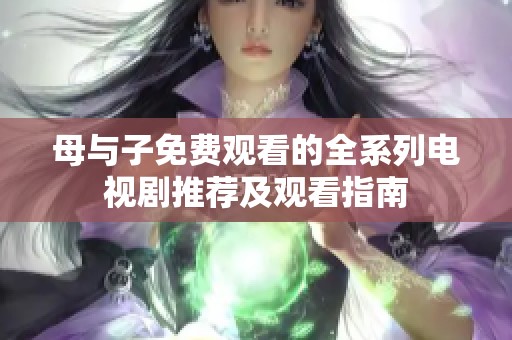 母与子免费观看的全系列电视剧推荐及观看指南