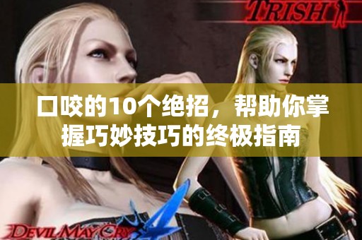 口咬的10个绝招，帮助你掌握巧妙技巧的终极指南