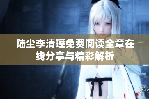 陆尘李清瑶免费阅读全章在线分享与精彩解析