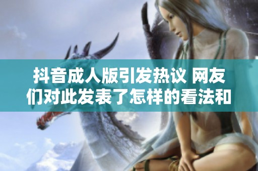 抖音成人版引发热议 网友们对此发表了怎样的看法和讨论