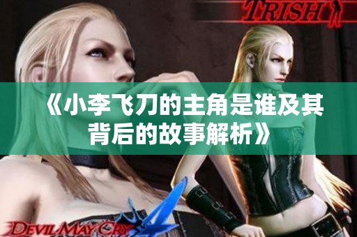 《小李飞刀的主角是谁及其背后的故事解析》