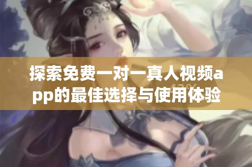 探索免费一对一真人视频app的最佳选择与使用体验分享