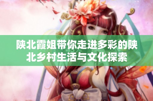 陕北霞姐带你走进多彩的陕北乡村生活与文化探索