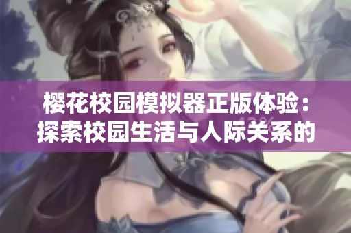 樱花校园模拟器正版体验：探索校园生活与人际关系的趣味世界