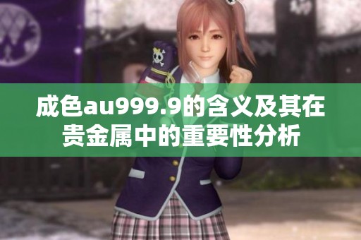 成色au999.9的含义及其在贵金属中的重要性分析