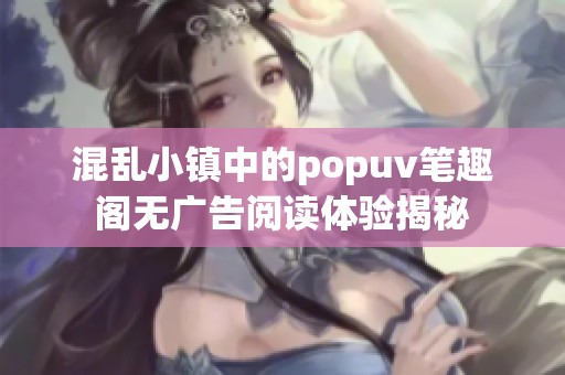混乱小镇中的popuv笔趣阁无广告阅读体验揭秘