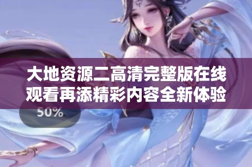 大地资源二高清完整版在线观看再添精彩内容全新体验不容错过
