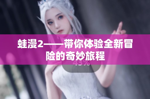 蛙漫2——带你体验全新冒险的奇妙旅程