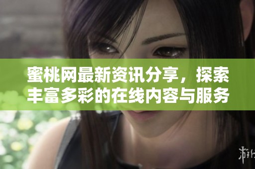 蜜桃网最新资讯分享，探索丰富多彩的在线内容与服务