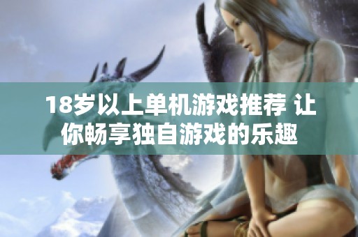 18岁以上单机游戏推荐 让你畅享独自游戏的乐趣