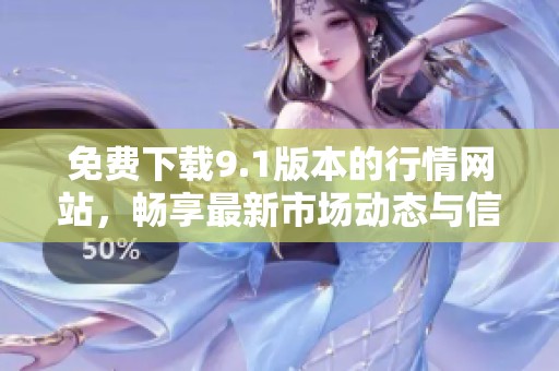 免费下载9.1版本的行情网站，畅享最新市场动态与信息